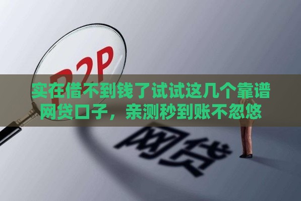 实在借不到钱了试试这几个靠谱网贷口子，亲测秒到账不忽悠