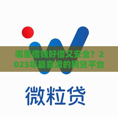 哪里借钱好借又安全？2025年最靠谱的网贷平台实测推荐