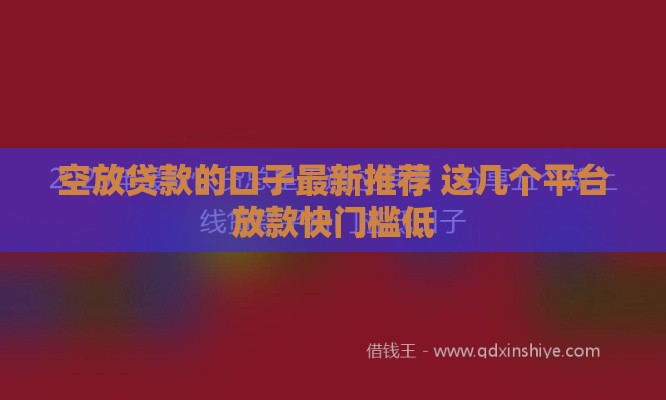 空放贷款的口子最新推荐 这几个平台放款快门槛低