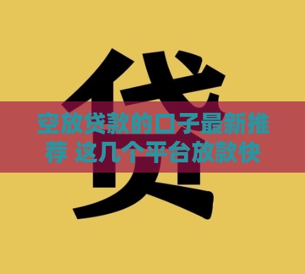 空放贷款的口子最新推荐 这几个平台放款快门槛低