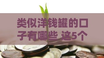 类似洋钱罐的口子有哪些 这5个靠谱网贷平台亲测好用