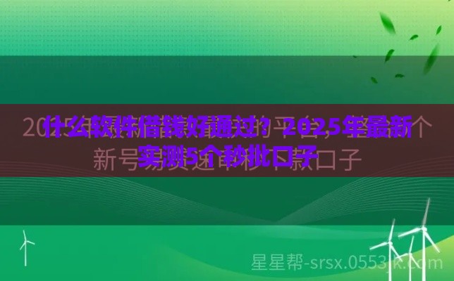 什么软件借钱好通过？2025年最新实测5个秒批口子