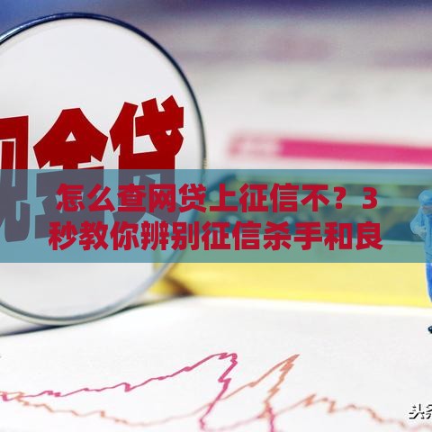 怎么查网贷上征信不？3秒教你辨别征信杀手和良心口子