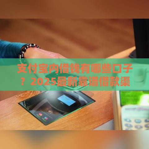 支付宝内借钱有哪些口子？2025最新靠谱借款渠道实测