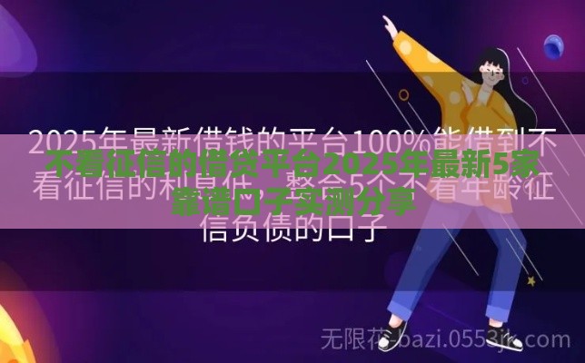 不看征信的借贷平台2025年最新5家靠谱口子实测分享