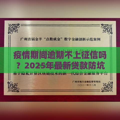 疫情期间逾期不上征信吗？2025年最新贷款防坑指南
