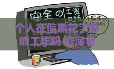 个人征信黑花了影响工作吗 资深老哥用血泪史告诉你真相