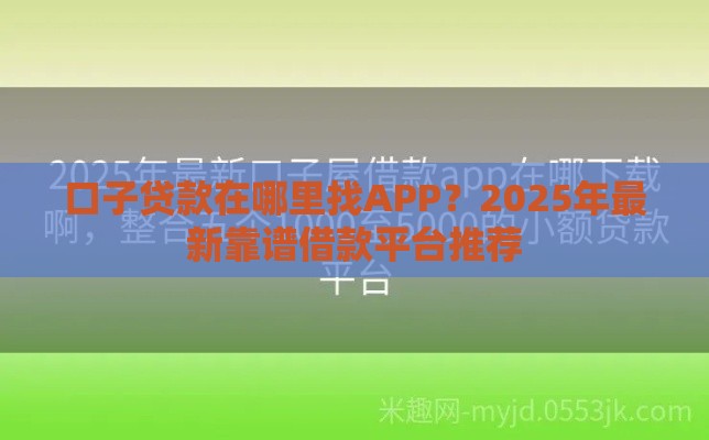口子贷款在哪里找APP？2025年最新靠谱借款平台推荐