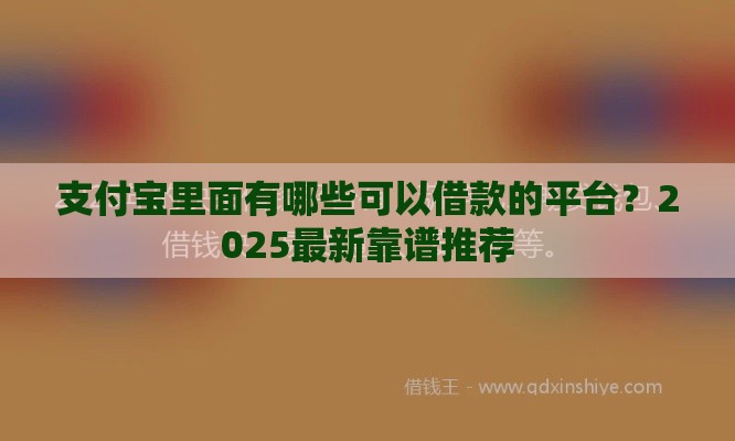 支付宝里面有哪些可以借款的平台？2025最新靠谱推荐