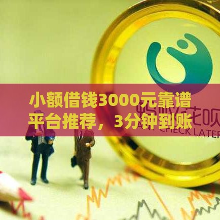 小额借钱3000元靠谱平台推荐，3分钟到账不查征信