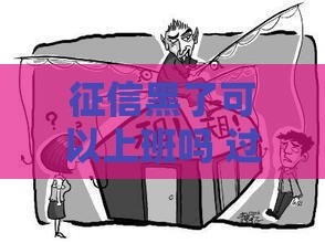 征信黑了可以上班吗 过来人用血泪史告诉你真实答案 征信黑了可以上班吗 过来人用血泪史告诉你真实答案