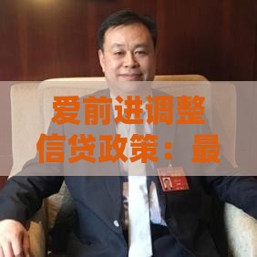 爱前进调整信贷政策：最新低息放水通道实测，额度暴涨攻略