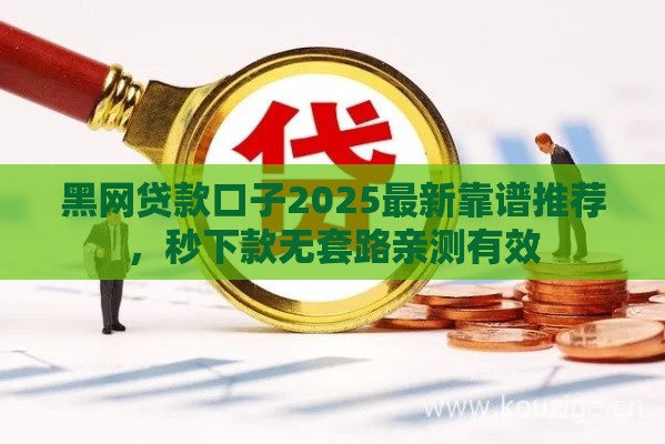黑网贷款口子2025最新靠谱推荐，秒下款无套路亲测有效