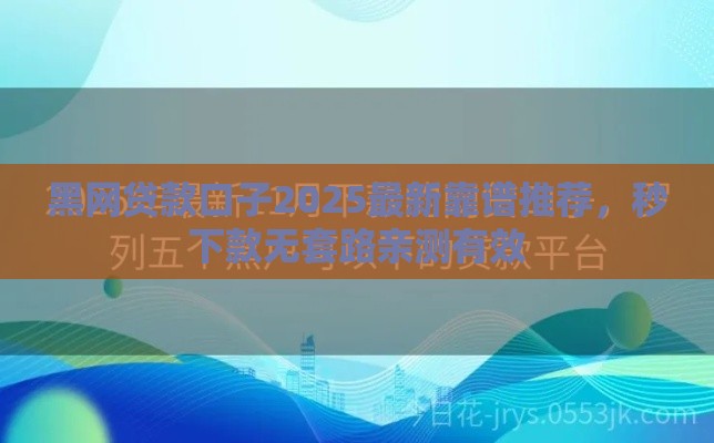 黑网贷款口子2025最新靠谱推荐，秒下款无套路亲测有效