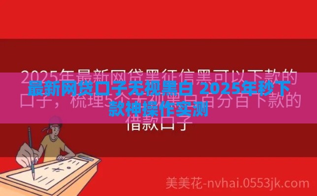 最新网贷口子无视黑白 2025年秒下款神操作实测