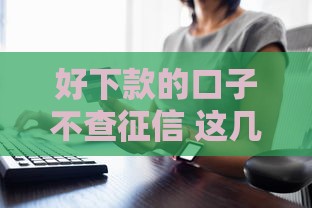 好下款的口子不查征信 这几个平台秒到账亲测有效