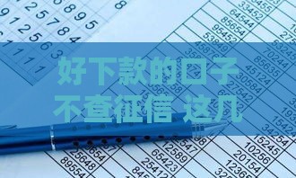 好下款的口子不查征信 这几个平台秒到账亲测有效