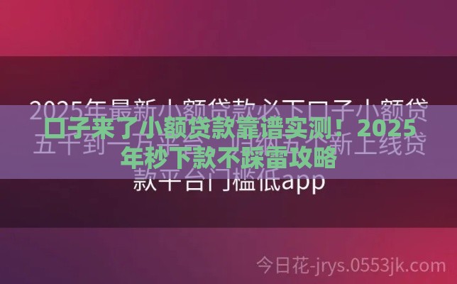 口子来了小额贷款靠谱实测！2025年秒下款不踩雷攻略