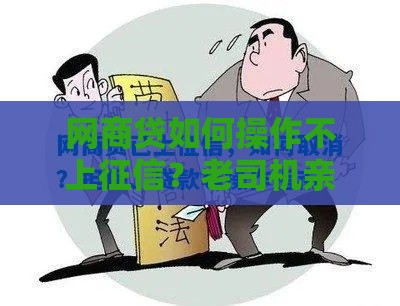 网商贷如何操作不上征信？老司机亲测靠谱技巧分享