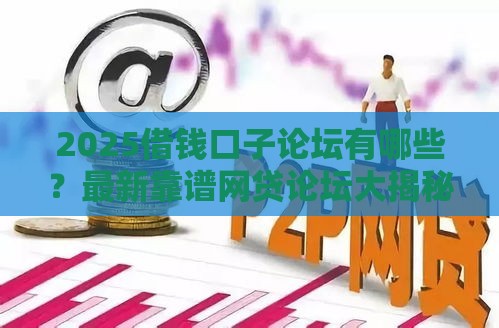 2025借钱口子论坛有哪些？最新靠谱网贷论坛大揭秘