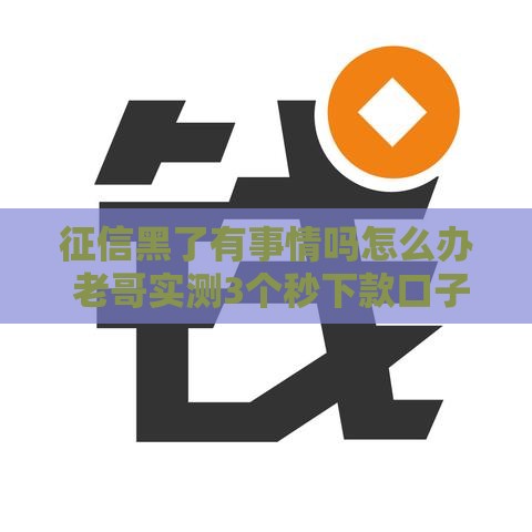 征信黑了有事情吗怎么办 老哥实测3个秒下款口子亲测有效