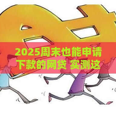 2025周末也能申请下款的网贷 实测这三家放款快如闪电