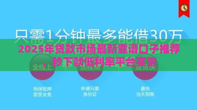 2025年贷款市场最新靠谱口子推荐，秒下款低利率平台实测