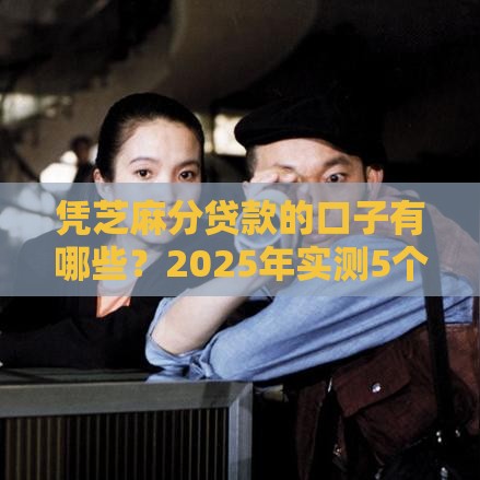 凭芝麻分贷款的口子有哪些？2025年实测5个秒下款平台