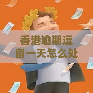 香港逾期逗留一天怎么处理？亲测秒下款网贷救急攻略