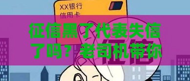 征信黑了代表失信了吗?老司机带你揭秘真相和贷款门道 征信黑了代表失信了吗?老司机带你揭秘真相和贷款门道