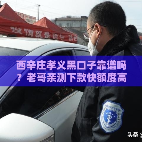 西辛庄孝义黑口子靠谱吗？老哥亲测下款快额度高！