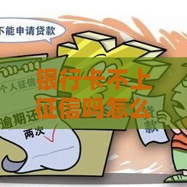 银行卡不上征信吗怎么办？3个靠谱网贷口子实测分享