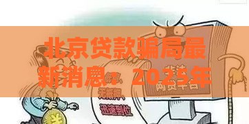 北京贷款骗局最新消息：2025年这些网贷套路千万要当心