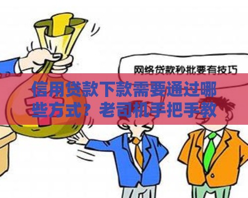 信用贷款下款需要通过哪些方式？老司机手把手教你稳过秘籍