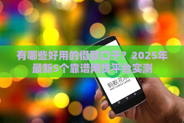 有哪些好用的借款口子？2025年最新5个靠谱网贷平台实测