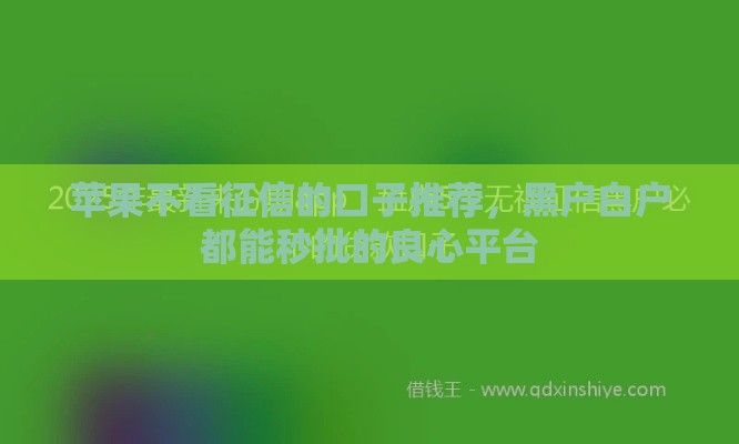 苹果不看征信的口子推荐，黑户白户都能秒批的良心平台
