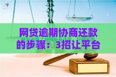 网贷逾期协商还款的步骤：3招让平台求着给你延期
