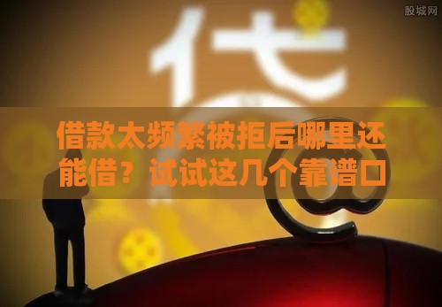 借款太频繁被拒后哪里还能借？试试这几个靠谱口子秒到账