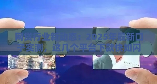 网贷行业新动态：2025年最新口子实测，这几个平台下款快如闪电