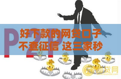 好下款的网贷口子不查征信 这三家秒到账连黑户都能过！