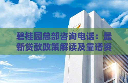 碧桂园总部咨询电话：最新贷款政策解读及靠谱资金解决方案