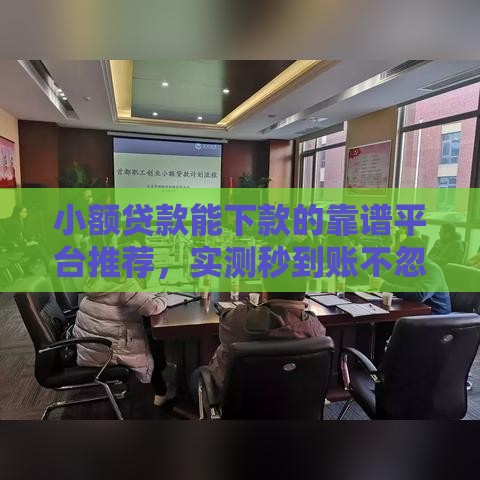 小额贷款能下款的靠谱平台推荐，实测秒到账不忽悠！