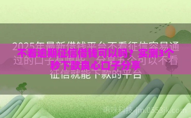 不看逾期征信借钱可以吗？实测3个秒下款良心口子分享