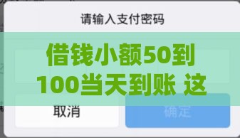 借钱小额50到100当天到账 这几个口子亲测秒下款