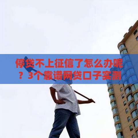 停贷不上征信了怎么办呢？3个靠谱网贷口子实测分享