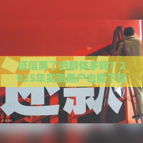 征信黑了的群体多吗？2025年实测黑户也能下款的口子盘点