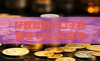好放款的小口子有哪些 2025年实测5个秒下款平台