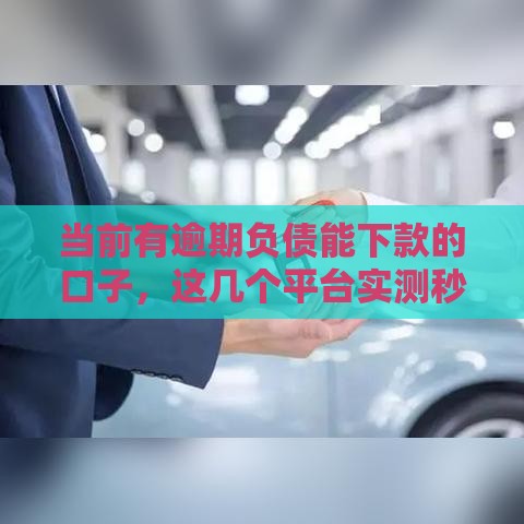 当前有逾期负债能下款的口子，这几个平台实测秒到账