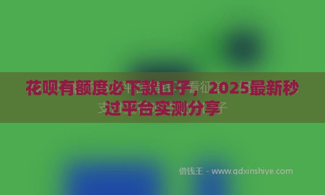 花呗有额度必下款口子，2025最新秒过平台实测分享