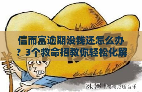 信而富逾期没钱还怎么办?3个救命招教你轻松化解债务危机 信而富逾期没钱还怎么办?3个救命招教你轻松化解债务危机